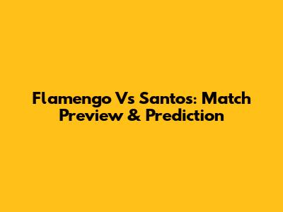 Flamengo Vs Santos: Match Preview & Prediction