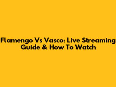 Flamengo Vs Vasco: Live Streaming Guide & How To Watch