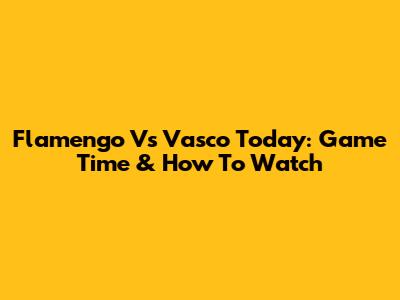 Flamengo Vs Vasco Today: Game Time & How To Watch