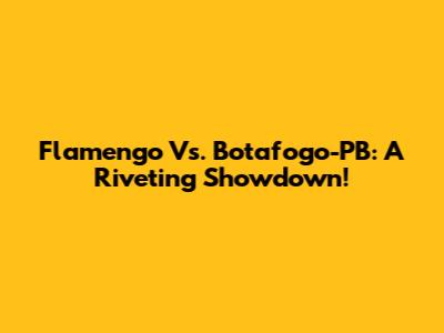 Flamengo Vs. Botafogo-PB: A Riveting Showdown!