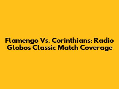 Flamengo Vs. Corinthians: Radio Globo's Classic Match Coverage