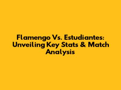 Flamengo Vs. Estudiantes: Unveiling Key Stats & Match Analysis