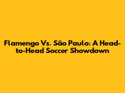 Flamengo Vs. São Paulo: A Head-to-Head Soccer Showdown