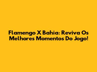Flamengo X Bahia: Reviva Os Melhores Momentos Do Jogo!