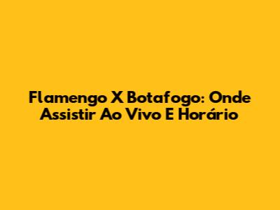 Flamengo X Botafogo: Onde Assistir Ao Vivo E Horário