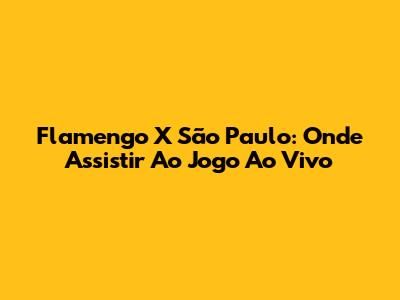 Flamengo X São Paulo: Onde Assistir Ao Jogo Ao Vivo