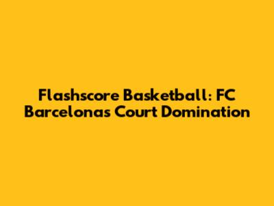 Flashscore Basketball: FC Barcelona's Court Domination