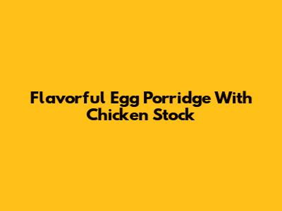 Flavorful Egg Porridge With Chicken Stock