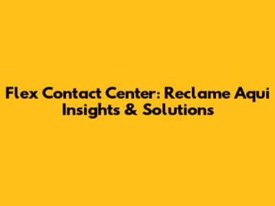 Flex Contact Center: Reclame Aqui Insights & Solutions