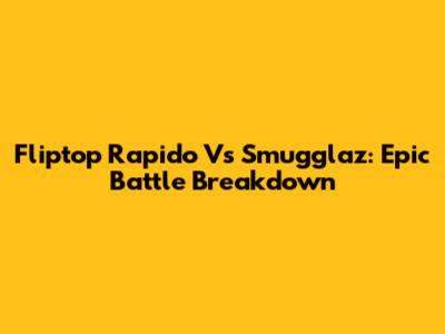 Fliptop Rapido Vs Smugglaz: Epic Battle Breakdown