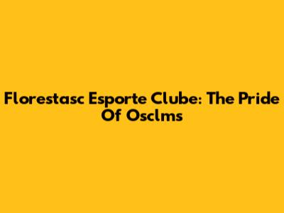 Florestasc Esporte Clube: The Pride Of Osclms