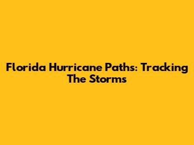 Florida Hurricane Paths: Tracking The Storms