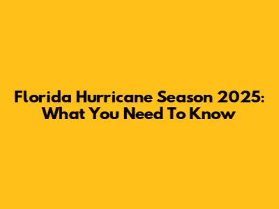 Florida Hurricane Season 2025: What You Need To Know