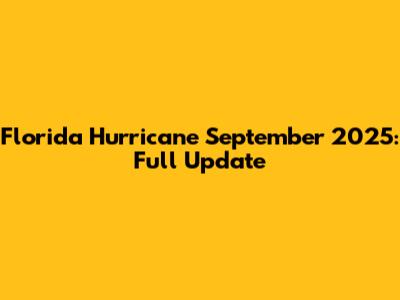 Florida Hurricane September 2025: Full Update
