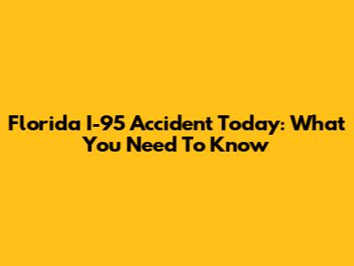 Florida I-95 Accident Today: What You Need To Know