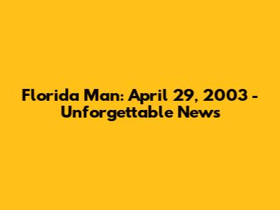 Florida Man: April 29, 2003 - Unforgettable News