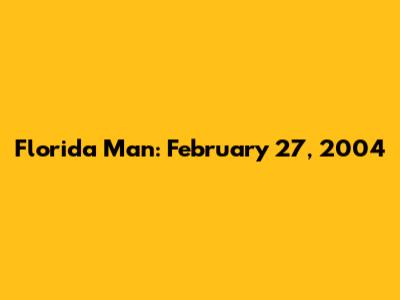Florida Man: February 27, 2004