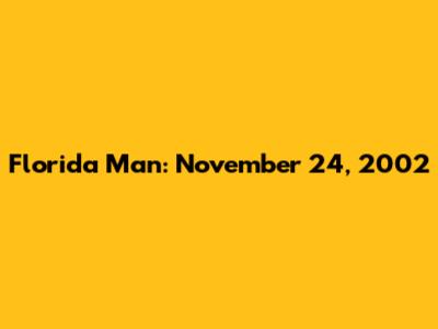 Florida Man: November 24, 2002