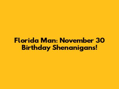 Florida Man: November 30 Birthday Shenanigans!