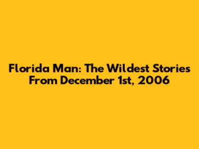 Florida Man: The Wildest Stories From December 1st, 2006