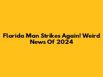 Florida Man Strikes Again! Weird News Of 2024