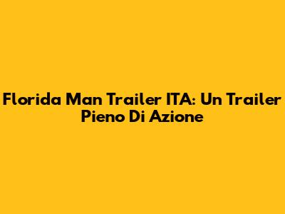 Florida Man Trailer ITA: Un Trailer Pieno Di Azione
