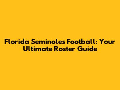 Florida Seminoles Football: Your Ultimate Roster Guide