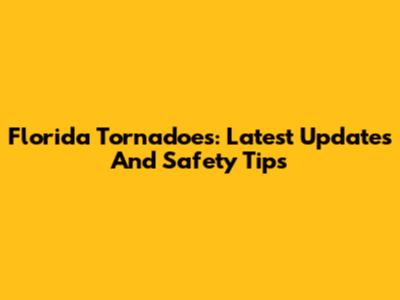 Florida Tornadoes: Latest Updates And Safety Tips