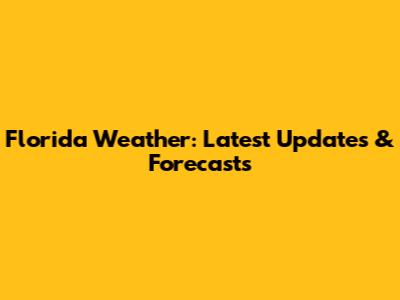 Florida Weather: Latest Updates & Forecasts