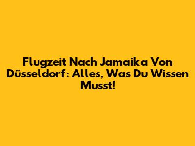 Flugzeit Nach Jamaika Von Düsseldorf: Alles, Was Du Wissen Musst!