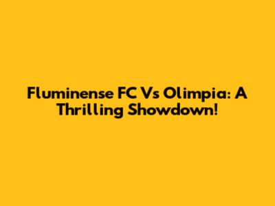 Fluminense FC Vs Olimpia: A Thrilling Showdown!