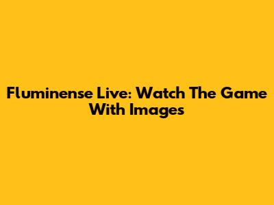 Fluminense Live: Watch The Game With Images