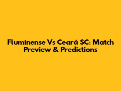 Fluminense Vs Ceará SC: Match Preview & Predictions