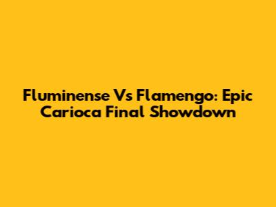 Fluminense Vs Flamengo: Epic Carioca Final Showdown