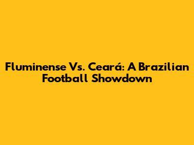 Fluminense Vs. Ceará: A Brazilian Football Showdown