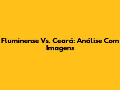 Fluminense Vs. Ceará: Análise Com Imagens