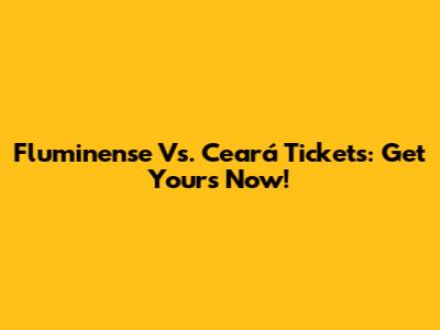 Fluminense Vs. Ceará Tickets: Get Yours Now!