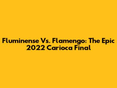 Fluminense Vs. Flamengo: The Epic 2022 Carioca Final
