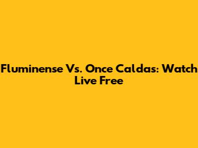 Fluminense Vs. Once Caldas: Watch Live Free