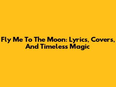 Fly Me To The Moon: Lyrics, Covers, And Timeless Magic
