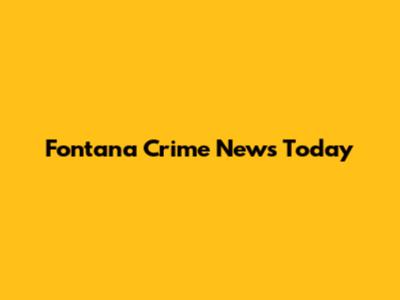 Fontana Crime News Today