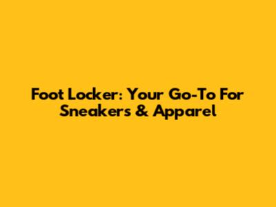Foot Locker: Your Go-To For Sneakers & Apparel