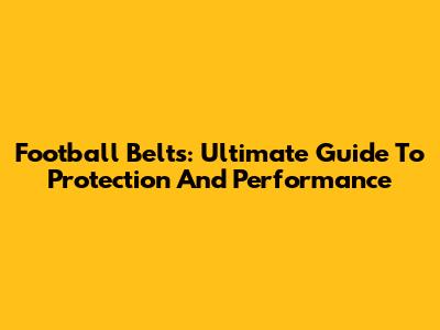 Football Belts: Ultimate Guide To Protection And Performance