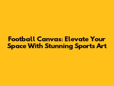 Football Canvas: Elevate Your Space With Stunning Sports Art