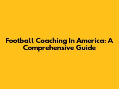 Football Coaching In America: A Comprehensive Guide