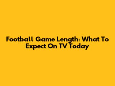 Football Game Length: What To Expect On TV Today