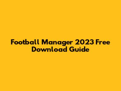 Football Manager 2023 Free Download Guide