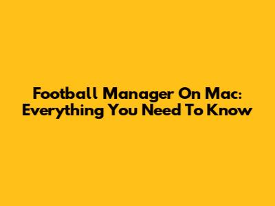 Football Manager On Mac: Everything You Need To Know