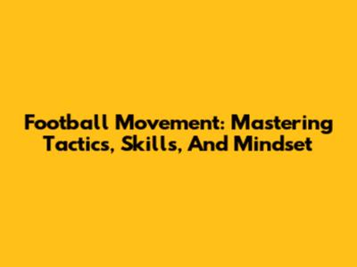 Football Movement: Mastering Tactics, Skills, And Mindset
