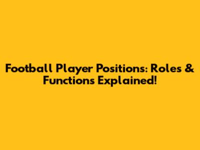 Football Player Positions: Roles & Functions Explained!